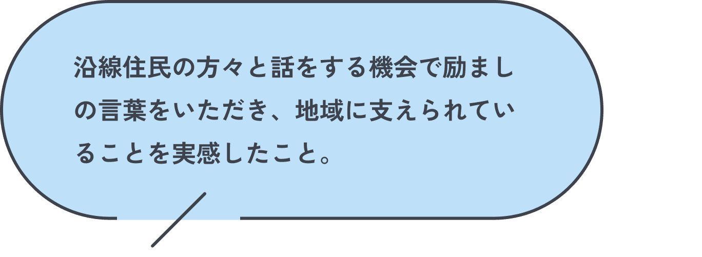 沿線住民の方々と話をする機会で励ましの言葉をいただき、地域に支えられていることを実感したこと。